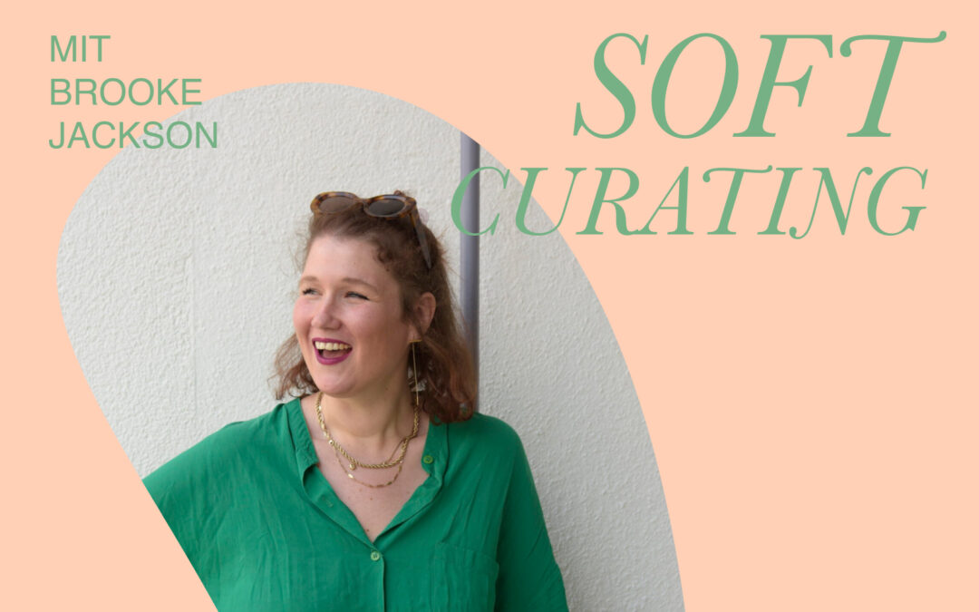 Soft Curating – Mit Brooke Jackson