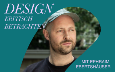 Design kritisch betrachten – Mit Ephraim Ebertshäuser